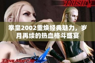 拳皇2002重焕经典魅力，岁月再续的热血格斗盛宴
