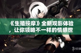 《生殖按摩》全新观影体验，让你领略不一样的情感世界