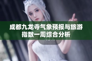 成都九龙寺气象预报与旅游指数一周综合分析