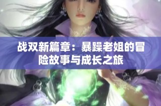 战双新篇章：暴躁老姐的冒险故事与成长之旅