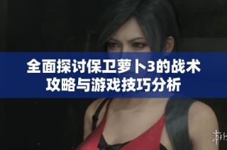 全面探讨保卫萝卜3的战术攻略与游戏技巧分析