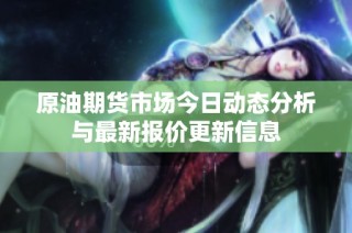 原油期货市场今日动态分析与最新报价更新信息