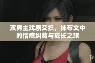 双男主戏剧交织，抹布文中的情感纠葛与成长之旅