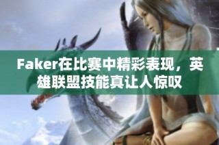Faker在比赛中精彩表现，英雄联盟技能真让人惊叹