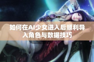 如何在AI少女进入后顺利导入角色与数据技巧