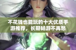 不花钱也能玩的十大优质手游推荐，长期畅游不再愁