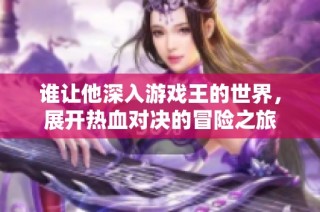 谁让他深入游戏王的世界，展开热血对决的冒险之旅