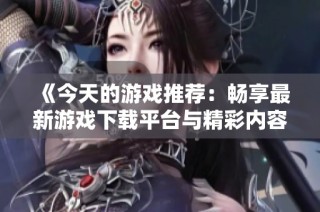 《今天的游戏推荐：畅享最新游戏下载平台与精彩内容》