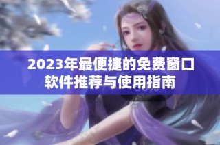 2023年最便捷的免费窗口软件推荐与使用指南