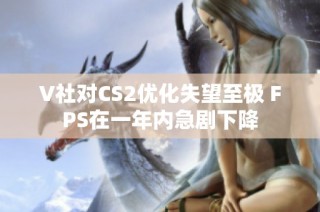V社对CS2优化失望至极 FPS在一年内急剧下降