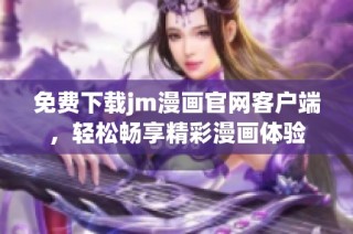 免费下载jm漫画官网客户端，轻松畅享精彩漫画体验