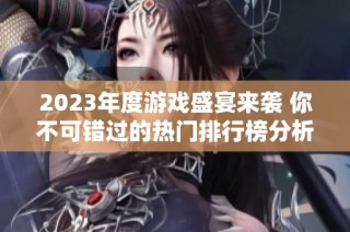 2023年度游戏盛宴来袭 你不可错过的热门排行榜分析