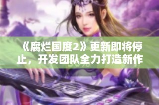 《腐烂国度2》更新即将停止，开发团队全力打造新作