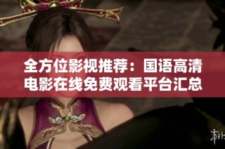 全方位影视推荐：国语高清电影在线免费观看平台汇总