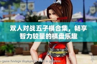 双人对战五子棋合集，畅享智力较量的棋盘乐趣