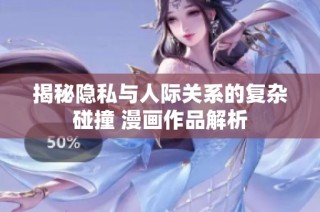 揭秘隐私与人际关系的复杂碰撞 漫画作品解析