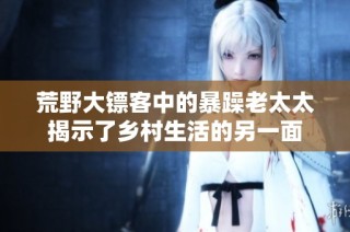 荒野大镖客中的暴躁老太太揭示了乡村生活的另一面