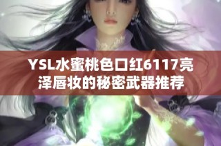 YSL水蜜桃色口红6117亮泽唇妆的秘密武器推荐