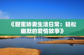 《甜蜜娇妻生活日常：轻松幽默的爱情故事》