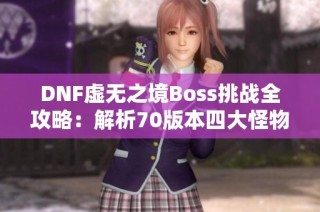 DNF虚无之境Boss挑战全攻略：解析70版本四大怪物应对策略