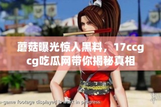 蘑菇曝光惊人黑料，17ccgcg吃瓜网带你揭秘真相