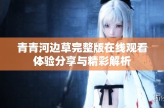 青青河边草完整版在线观看体验分享与精彩解析