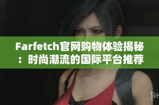 Farfetch官网购物体验揭秘：时尚潮流的国际平台推荐
