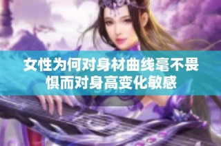 女性为何对身材曲线毫不畏惧而对身高变化敏感
