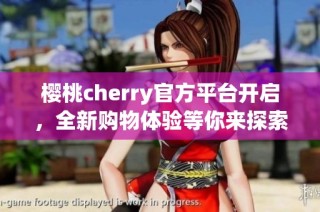 樱桃cherry官方平台开启，全新购物体验等你来探索