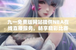 九一免费版网站提供NBA在线直播服务，畅享精彩比赛时刻