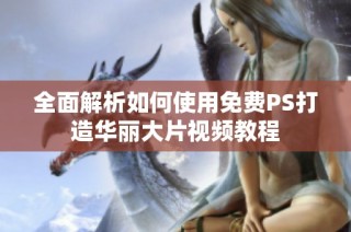全面解析如何使用免费PS打造华丽大片视频教程