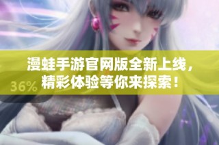 漫蛙手游官网版全新上线，精彩体验等你来探索！