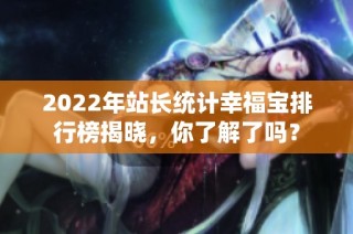 2022年站长统计幸福宝排行榜揭晓，你了解了吗？