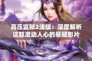 高压监狱2法版：深度解析这部激动人心的悬疑影片