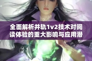 全面解析并轨1v2技术对阅读体验的重大影响与应用潜力