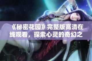 《秘密花园》完整版高清在线观看，探索心灵的奇幻之旅