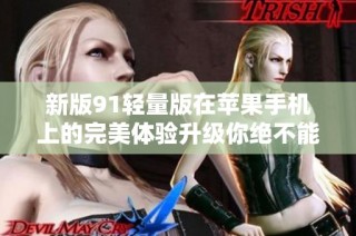 新版91轻量版在苹果手机上的完美体验升级你绝不能错过