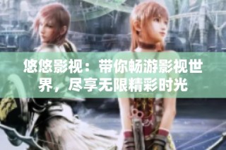 悠悠影视：带你畅游影视世界，尽享无限精彩时光