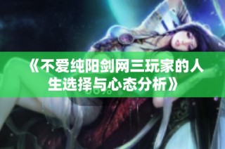 《不爱纯阳剑网三玩家的人生选择与心态分析》