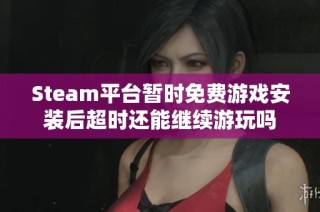 Steam平台暂时免费游戏安装后超时还能继续游玩吗