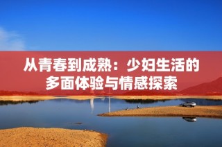 从青春到成熟：少妇生活的多面体验与情感探索