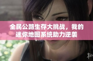 全民公路生存大挑战，我的迷你地图系统助力逆袭