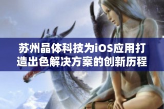 苏州晶体科技为iOS应用打造出色解决方案的创新历程