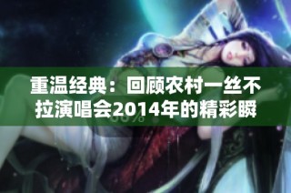 重温经典：回顾农村一丝不拉演唱会2014年的精彩瞬间