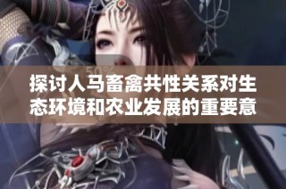 探讨人马畜禽共性关系对生态环境和农业发展的重要意义