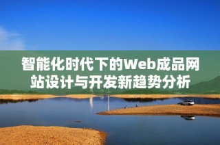 智能化时代下的Web成品网站设计与开发新趋势分析