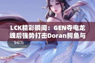 LCK精彩瞬间：GEN夺电龙魂后强势打击Doran鳄鱼与沙皇