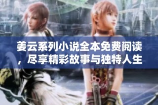 姜云系列小说全本免费阅读，尽享精彩故事与独特人生旅程