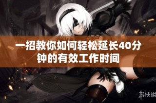 一招教你如何轻松延长40分钟的有效工作时间