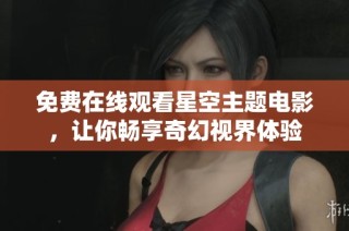 免费在线观看星空主题电影，让你畅享奇幻视界体验